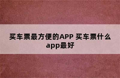 买车票最方便的APP 买车票什么app最好